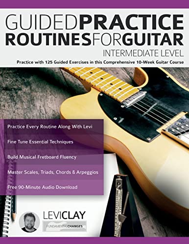 Guided Practice Routines For Guitar – Intermediate Level: Practice With 125 Guided Exercises In This Comprehensive 10-Week Guitar Course