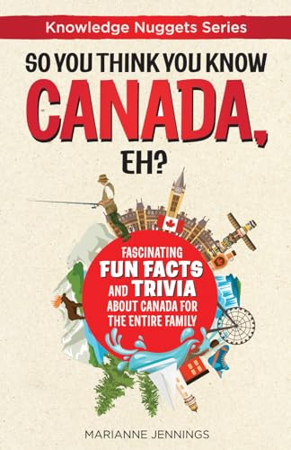 So You Think You Know Canada, Eh?: Fascinating Fun Facts And Trivia About Canada For The Entire Family