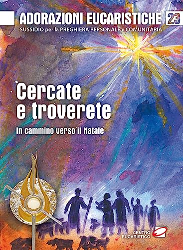 Adorazioni Eucaristiche. Cercate E Troverete. In Cammino Verso Il Natale (Vol. 19)