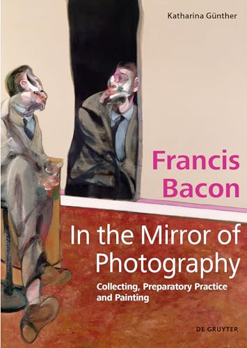 Francis Bacon – In The Mirror Of Photography: Collecting, Preparatory Practice And Painting