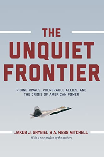 The Unquiet Frontier: Rising Rivals, Vulnerable Allies, And The Crisis Of American Power