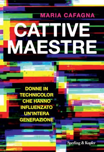 Cattive Maestre. Donne In Technicolor Che Hanno Influenzato Un'Intera Generazione