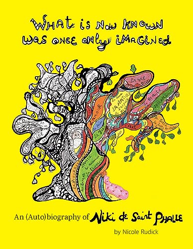 What Is Now Known Was Once Only Imagined: An Autobiography Of Niki De Saint Phalle