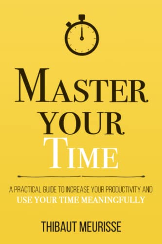 Master Your Time: A Practical Guide To Increase Your Productivity And Use Your Time Meaningfully: 8