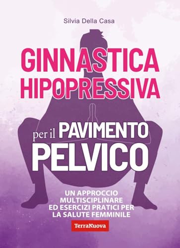 Ginnastica Hipopressiva Per Il Pavimento Pelvico. Un Approccio Multidisciplinare Ed Esercizi Pratici Per La Salute Femminile
