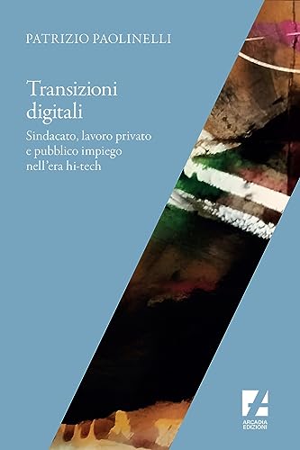 Transizioni Digitali. Sindacato, Lavoro Privato E Pubblico Impiego Nell'Era Hi-Tech