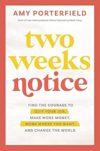 Two Weeks Notice: Find The Courage To Quit Your Job, Make More Money, Work Where You Want And Change The World