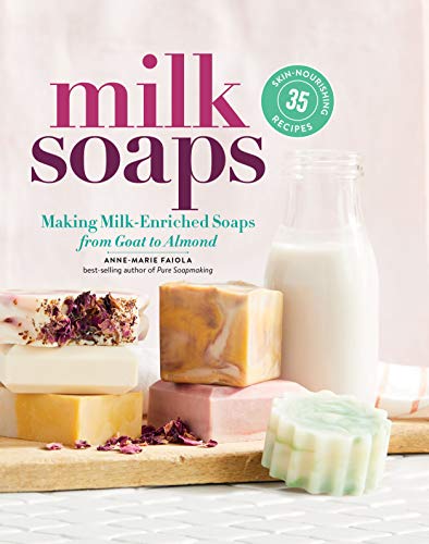 Milk Soaps: Making Milk-Enriched Soaps, From Goat To Almond: 35 Skin-Nourishing Recipes For Making Milk-Enriched Soaps, From Goat To Almond