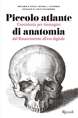 Piccolo Atlante Di Anatomia. Cronistoria Per Immagini Dal Rinascimento All'Era Digitale. Ediz. Illustrata