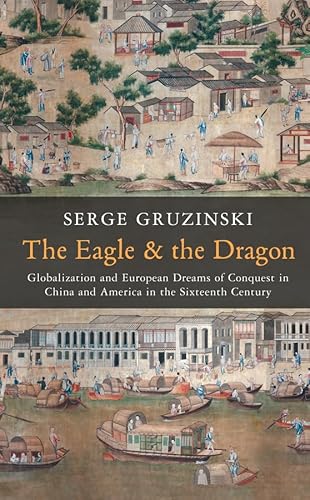 The Eagle And The Dragon: Globalization And European Dreams Of Conquest In China And America In The Sixteenth Century
