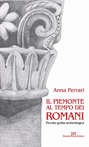 Il Piemonte Al Tempo Dei Romani. Piccola Guida Archeologica