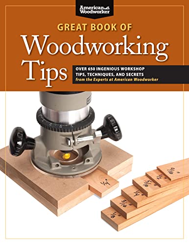 Great Book Of Woodworking Tips: Over 650 Ingenious Workshop Tips, Techniques, And Secrets From The Experts At American Woodworker