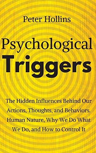 Psychological Triggers: Human Nature, Irrationality, And Why We Do What We Do. The Hidden Influences Behind Our Actions, Thoughts, And Behaviors.