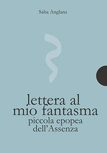 Lettera Al Mio Fantasma. Piccola Epopea Dell'Assenza