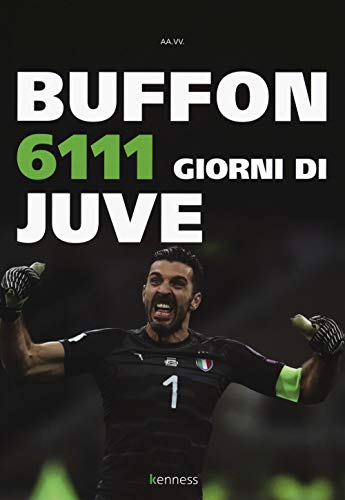 Buffon. 6111 Giorni Di Juve