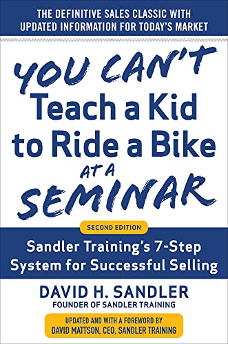 You Can’T Teach A Kid To Ride A Bike At A Seminar, 2Nd Edition: Sandler Training’S 7-Step System For Successful Selling