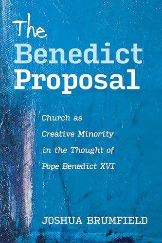 The Benedict Proposal: Church As Creative Minority In The Thought Of Pope Benedict Xvi