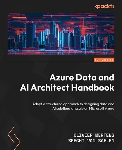 Azure Data And Ai Architect Handbook: Adopt A Structured Approach To Designing Data And Ai Solutions At Scale On Microsoft Azure
