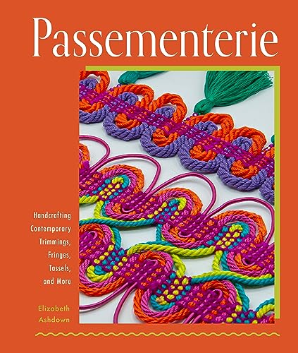 Passementerie: Handcrafting Contemporary Trimmings, Fringes, Tassels, And More