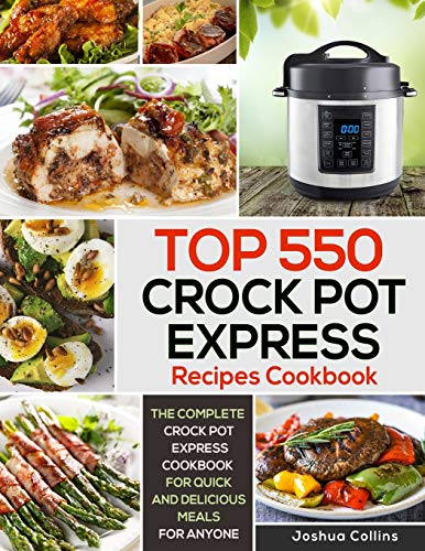 Top 550 Crock Pot Express Recipes Cookbook: The Complete Crock Pot Express Cookbook For Quick And Delicious Meals For Anyone