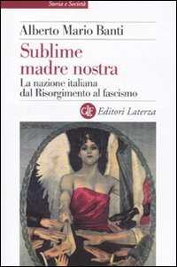 Sublime Madre Nostra. La Nazione Italiana Dal Risorgimento Al Fascismo