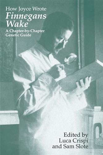 How Joyce Wrote Finnegans Wake: A Chapter-By-Chapter Genetic Guide