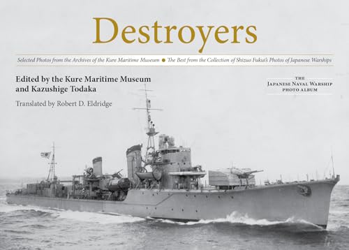 Destroyers: Selected Photos From The Archives Of The Kure Maritime Museum The Best From The Collection Of Shizuo Fukui'S Photos Of Japanese Warships