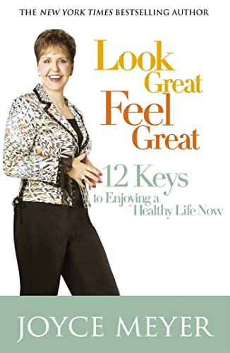 Look Great, Feel Great: 12 Keys To Enjoying A Healthy Life Now