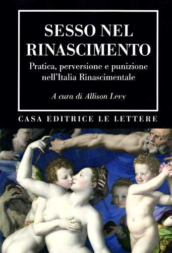 Sesso Nel Rinascimento. Pratica, Performance, Perversione E Punizione Nell'Italia Rinascimentale