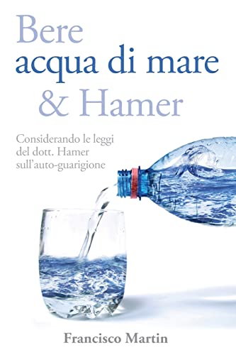 Bere Acqua Di Mare E Hamer. Considerando Le Leggi Del Dr. Hamer Sull'Autoguarigione: Considerando Le Leggi Del Dott. Hamer Sull'Auto-Guarigione (Secon