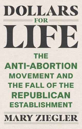 Dollars For Life: The Anti-Abortion Movement And The Fall Of The Republican Establishment