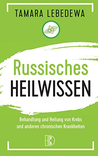 Russisches Heilwissen - Rezepte Des Überlebens: Behandlung Und Heilung Von Krebs Und Anderen Chronischen Krankheiten