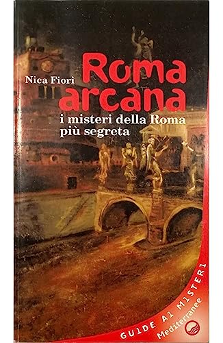 Roma Arcana. I Misteri Della Roma Più Segreta