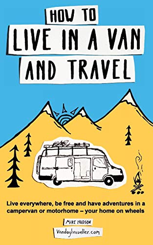 How To Live In A Van And Travel: Live Everywhere, Be Free And Have Adventures On A Campervan Or Motorhome – Your Home On Wheels [Lingua Inglese]: Live