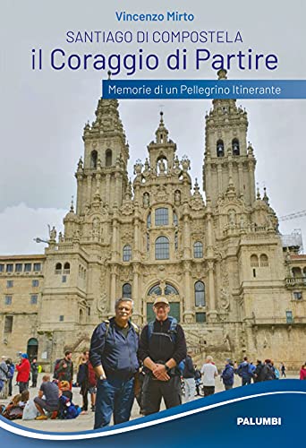 Santiago Di Compostela. Il Coraggio Di Partire. Memorie Di Un Pellegrino Itinerante