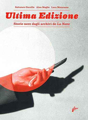 Ultima Edizione. Storie Nere Dagli Archivi De «La Notte». Ediz. Illustrata