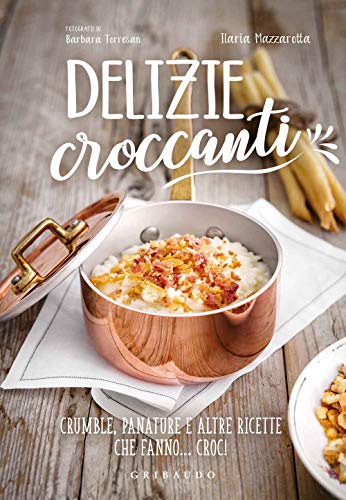 Delizie Croccanti. Crumble, Panature E Altre Ricette Che Fanno... Croc!