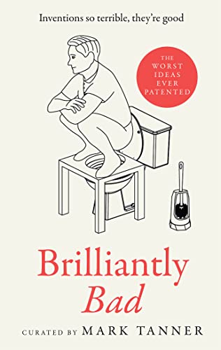 Brilliantly Bad: A Collection Of The Funniest, Weirdest And Worst Inventions Ever Patented