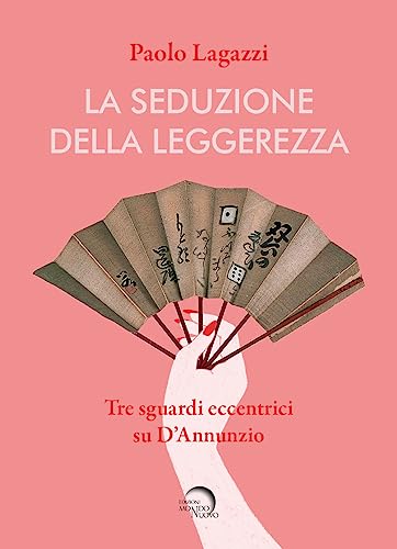 La Seduzione Della Leggerezza. Tre Sguardi Eccentrici Su D'Annunzio