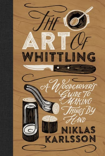 The Art Of Whittling: A Woodcarver'S Guide To Making Things By Hand