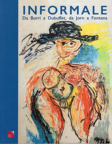 Informale. Da Burri A Dubuffet, Da Jorn A Fontana. Ediz. Italiana E Inglese