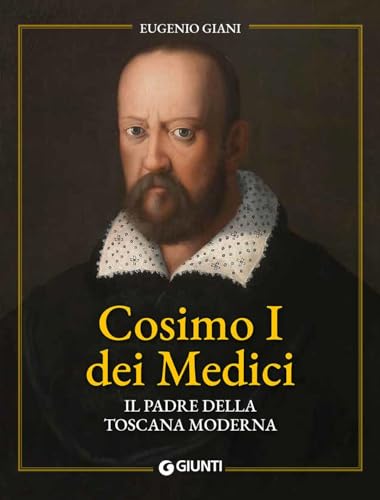 Cosimo I Dei Medici. Il Padre Della Toscana Moderna