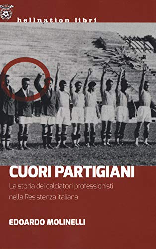 Cuori Partigiani. La Storia Dei Calciatori Professionisti Nella Resistenza Italiana