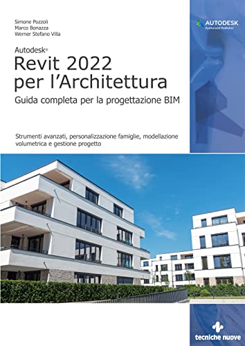 Autodesk Revit 2022 Per L’Architettura. Guida Completa Per La Progettazione Bim. Strumenti Avanzati, Personalizzazione Famiglie, Modellazione Volumetr
