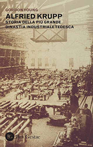 Alfried Krupp. Storia Della Più Grande Dinastia Industriale Tedesca