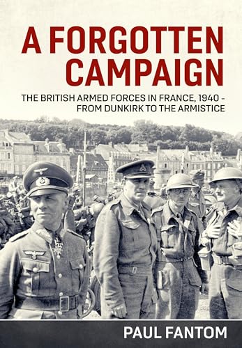 A Forgotten Campaign: The British Armed Forces In France 1940 From Dunkirk To The Armistice