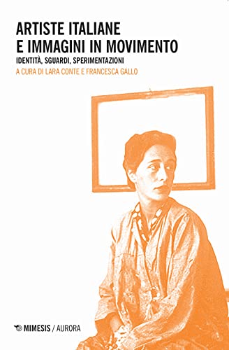 Artiste Italiane E Immagini In Movimento. Identità, Sguardi, Sperimentazioni