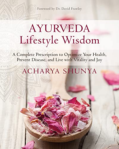 Ayurveda Lifestyle Wisdom: A Complete Prescription To Optimize Your Health, Prevent Disease, And Live With Vitality And Joy