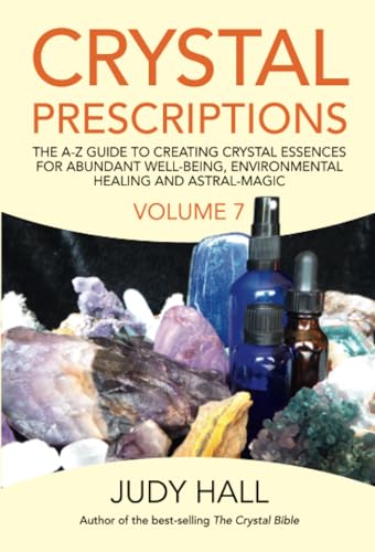 Crystal Prescriptions Volume 7: The A-Z Guide To Creating Crystal Essences For Abundant Well-Being, Environmental Healing And Astral-Magic
