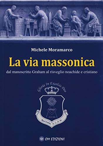 La Via Massonica. Dal Manoscritto Graham Al Risveglio Noachide E Cristiano